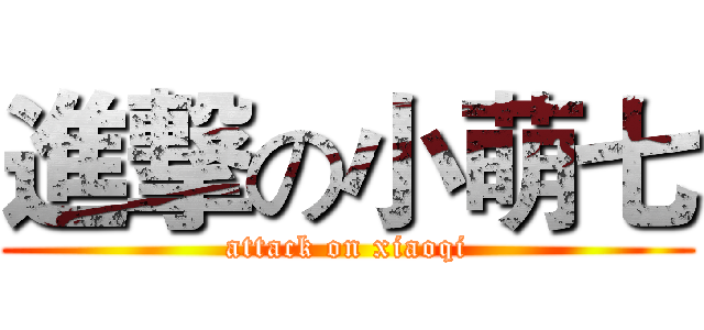 進撃の小萌七 (attack on xiaoqi)