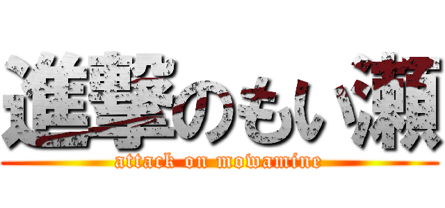進撃のもい瀬 (attack on mowamine)