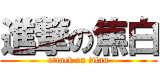 進撃の焦白 (attack on titan)
