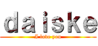 ｄａｉｓｋｅ (I love you)