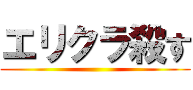 エリクラ殺す ()
