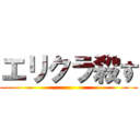 エリクラ殺す ()