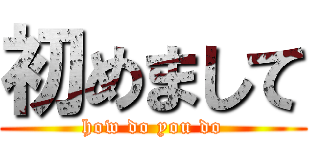 初めまして (how do you do)