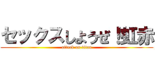 セックスしようぜ！虹赤 (attack on titan)