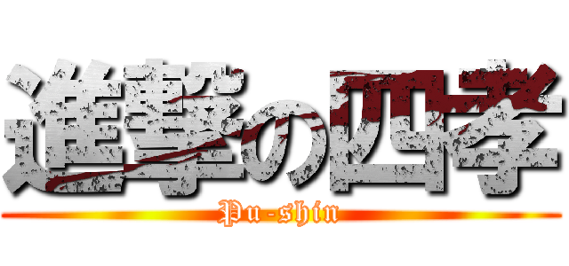 進撃の四孝 (Pu-shin)