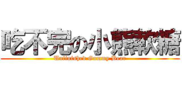 吃不完の小熊軟糖 (Unfinished Gummy Bear)