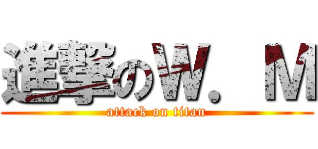 進撃のＷ．Ｍ (attack on titan)