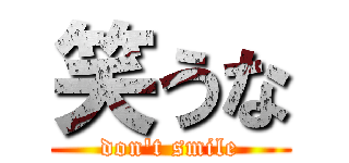 笑うな (don't smile)