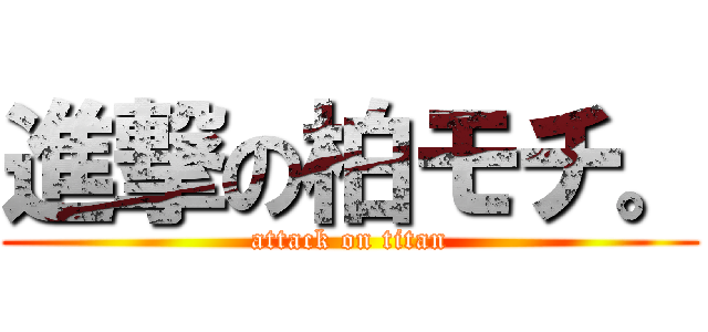 進撃の柏モチ。 (attack on titan)