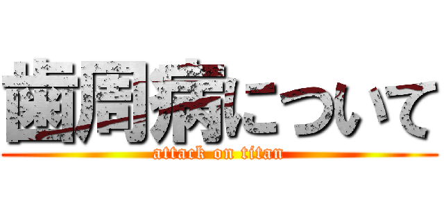 歯周病について (attack on titan)