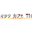 オタク カフェ ＴＨ (Otaku Cafe TH)