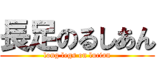 長足のるしあん (long legs on lucian)