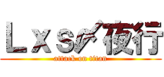 Ｌｘｓ〆夜行 (attack on titan)