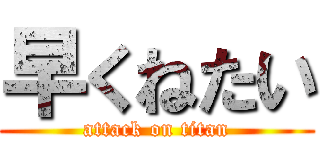 早くねたい (attack on titan)