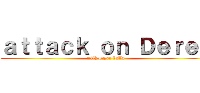 ａｔｔａｃｋ ｏｎ Ｄｅｒｅｋ (with paper balls)