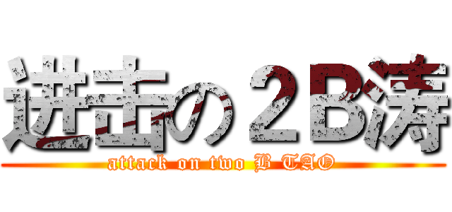进击の２Ｂ涛 (attack on two B TAO)