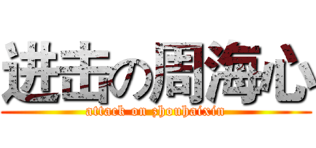 进击の周海心 (attack on zhouhaixin)