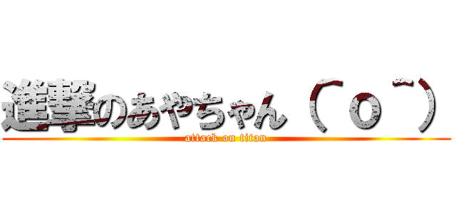 進撃のあやちゃん（＾ｏ＾） (attack on titan)