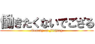 働きたくないでござる (Comedy on Fishing)