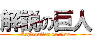 解説の巨人 (Explanation on titan)