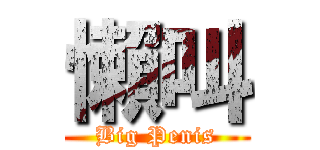 懶叫 (Big Penis)