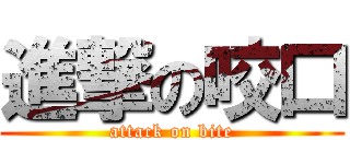 進撃の咬口 (attack on bite)