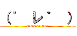 （ ゜ レ ゜ ） (attack on titan)