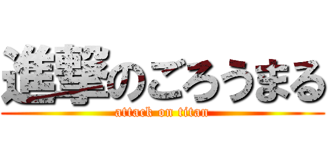 進撃のごろうまる (attack on titan)