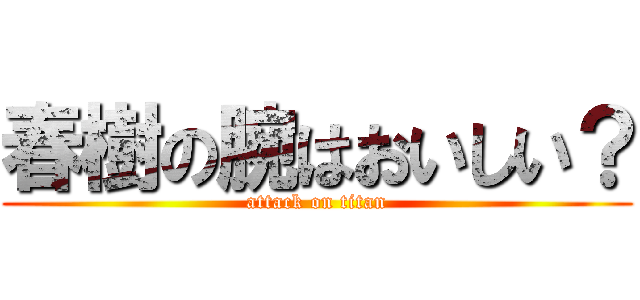 春樹の腕はおいしい？ (attack on titan)
