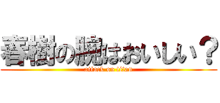 春樹の腕はおいしい？ (attack on titan)