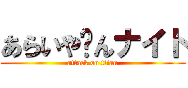 あらいや〜んナイト (attack on titan)