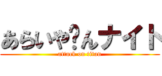 あらいや〜んナイト (attack on titan)