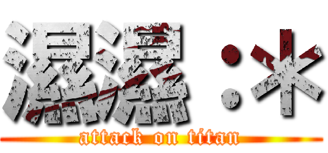 濕濕：＊ (attack on titan)