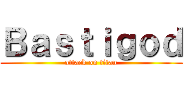 Ｂａｓｔｉｇｏｄ (attack on titan)