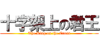 十字架上の君王 (The King on the Cross)