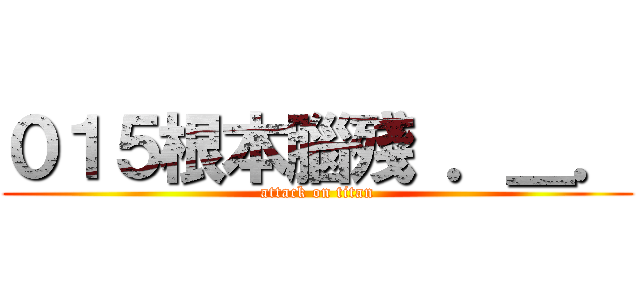 ０１５根本腦殘 ．＿． (attack on titan)