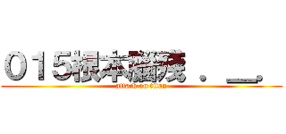 ０１５根本腦殘 ．＿． (attack on titan)