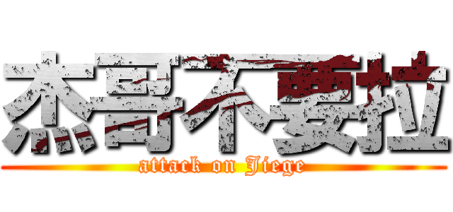 杰哥不要拉 (attack on Jiege)