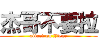 杰哥不要拉 (attack on Jiege)