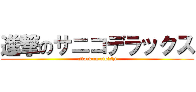 進撃のサニコデラックス (attack on rikishi)