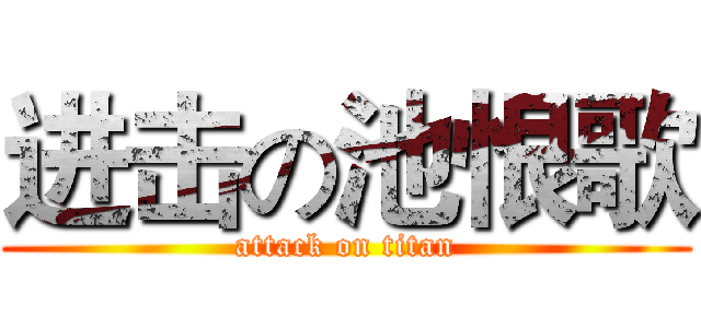 进击の池恨歌 (attack on titan)