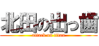 北田の出っ歯 (attack on titan)