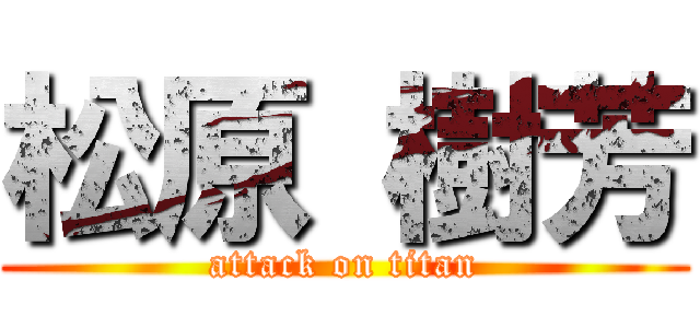 松原 樹芳 (attack on titan)