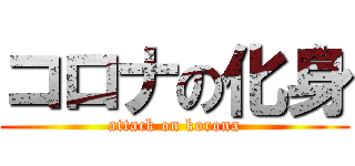 コロナの化身 (attack on korona)