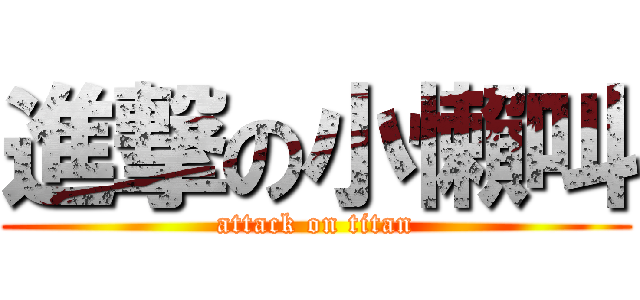 進撃の小懶叫 (attack on titan)