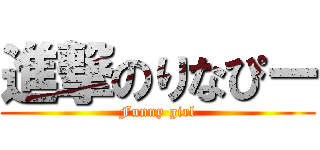 進撃のりなぴー (Funny girl)