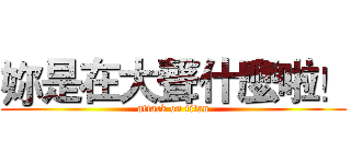 妳是在大聲什麼啦！ (attack on titan)