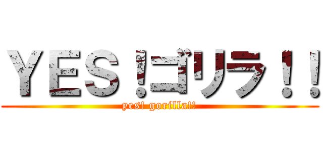 ＹＥＳ！ゴリラ！！ (yes! gorilla!!)