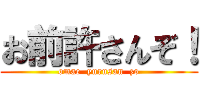 お前許さんぞ！ (omae  yurusan  zo)