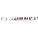 ＴＯ ＣＯＭＭＵＮＩＣＡＴＥ (COMMUNICATE)